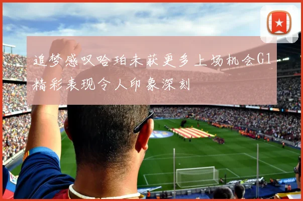 追梦感叹哈珀未获更多上场机会G1精彩表现令人印象深刻
