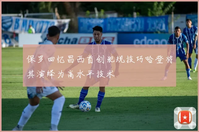 保罗回忆昌西首创犯规技巧哈登将其演绎为高水平技术