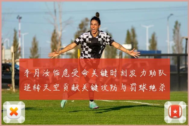 李月汝临危受命关键时刻发力助队逆转天空贡献关键攻防与罚球绝杀