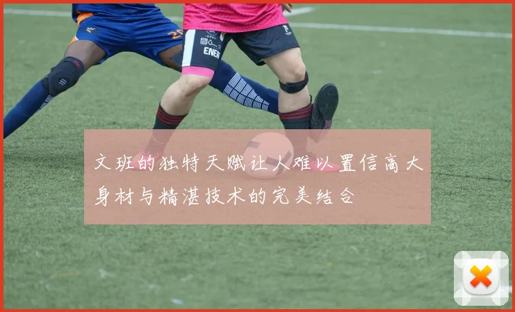 文班的独特天赋让人难以置信高大身材与精湛技术的完美结合