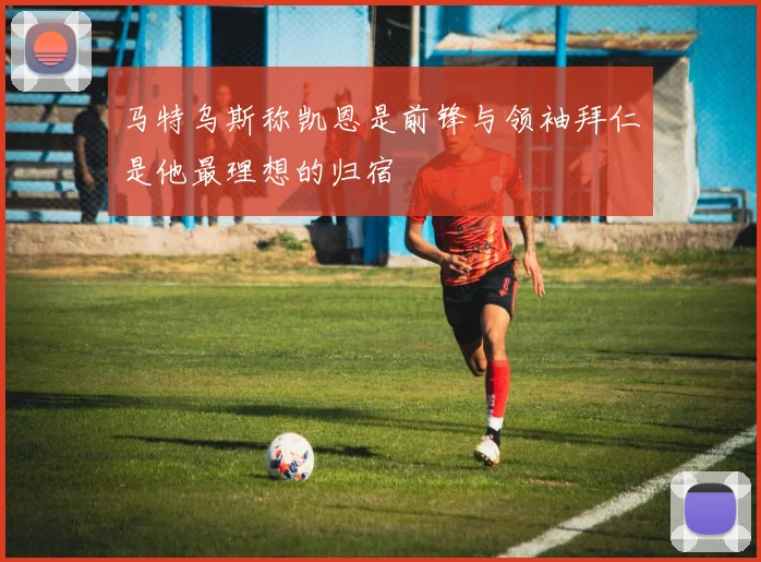 马特乌斯称凯恩是前锋与领袖拜仁是他最理想的归宿