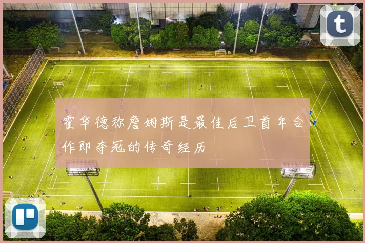 霍华德称詹姆斯是最佳后卫首年合作即夺冠的传奇经历