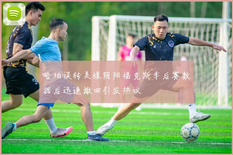 哈珀误转美媒阴阳福克斯季后赛数据后迅速撤回引发热议