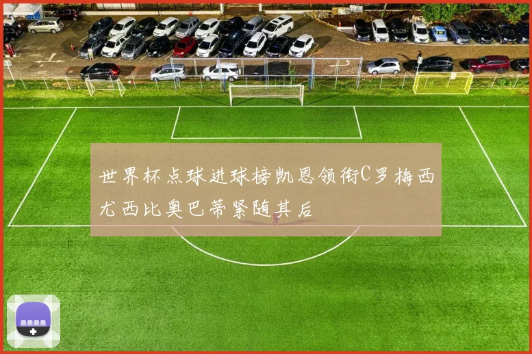 世界杯点球进球榜凯恩领衔C罗梅西尤西比奥巴蒂紧随其后