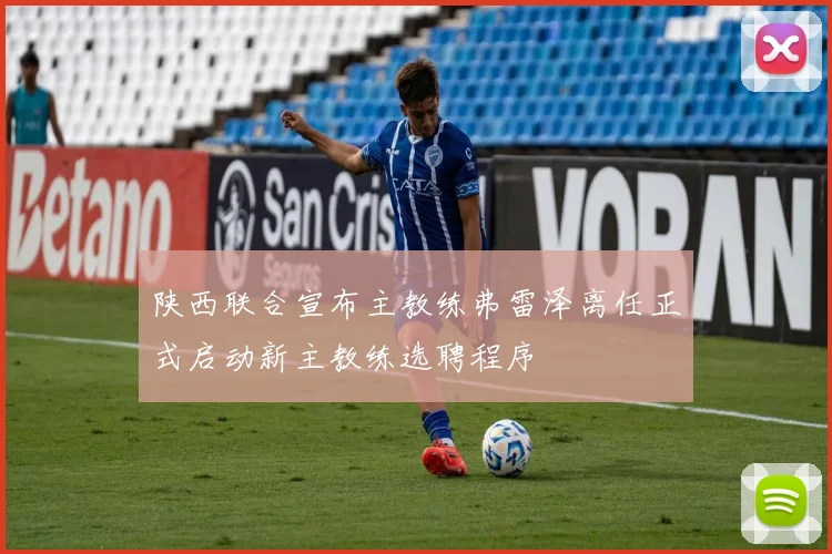 陕西联合宣布主教练弗雷泽离任正式启动新主教练选聘程序