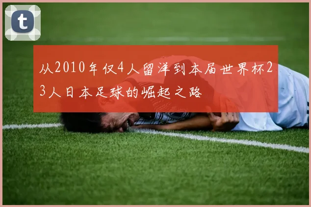 从2010年仅4人留洋到本届世界杯23人日本足球的崛起之路